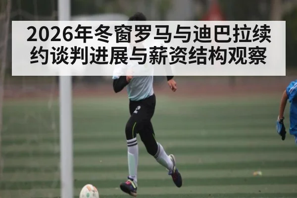 2026年冬窗罗马与迪巴拉续约谈判进展与薪资结构观察
